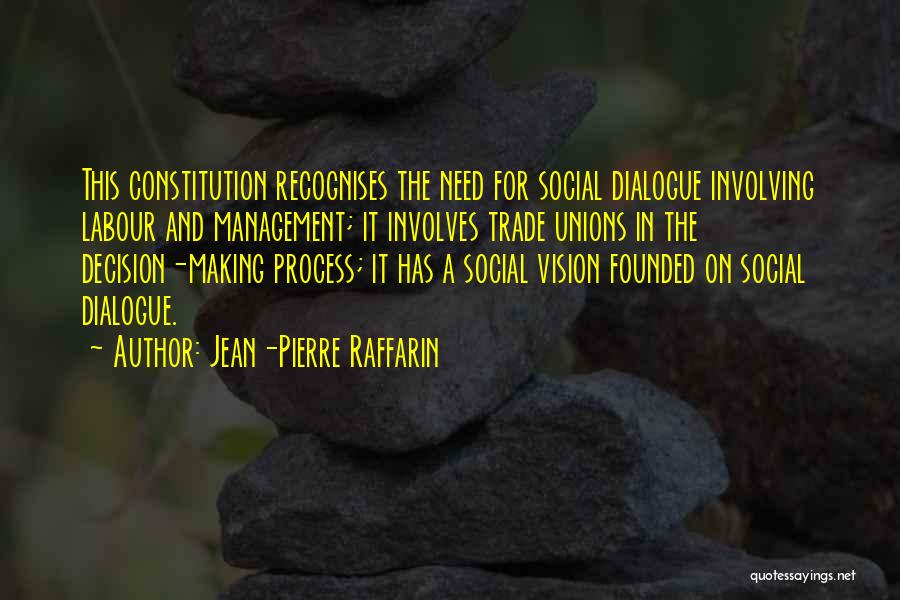 Jean-Pierre Raffarin Quotes: This Constitution Recognises The Need For Social Dialogue Involving Labour And Management; It Involves Trade Unions In The Decision-making Process;
