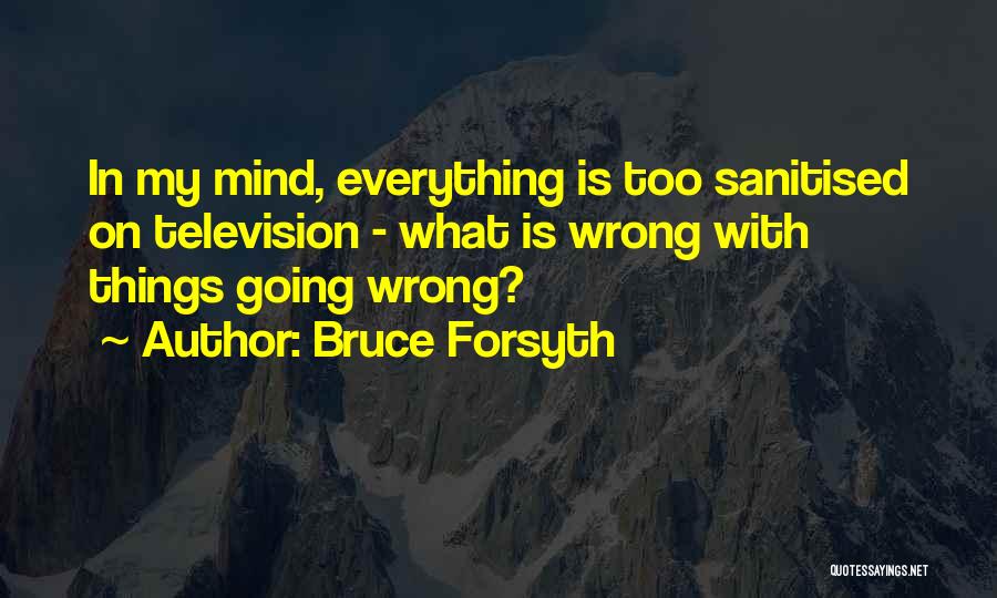 Bruce Forsyth Quotes: In My Mind, Everything Is Too Sanitised On Television - What Is Wrong With Things Going Wrong?