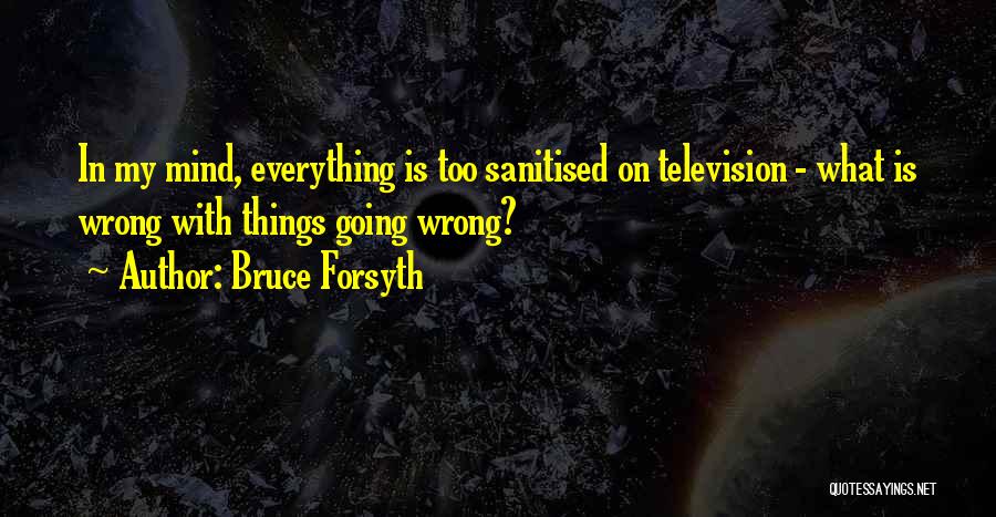 Bruce Forsyth Quotes: In My Mind, Everything Is Too Sanitised On Television - What Is Wrong With Things Going Wrong?