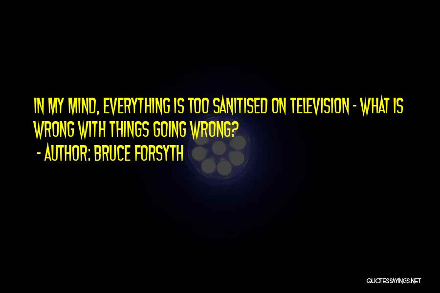 Bruce Forsyth Quotes: In My Mind, Everything Is Too Sanitised On Television - What Is Wrong With Things Going Wrong?