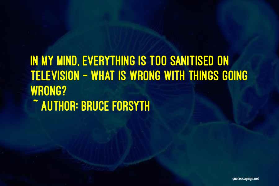 Bruce Forsyth Quotes: In My Mind, Everything Is Too Sanitised On Television - What Is Wrong With Things Going Wrong?