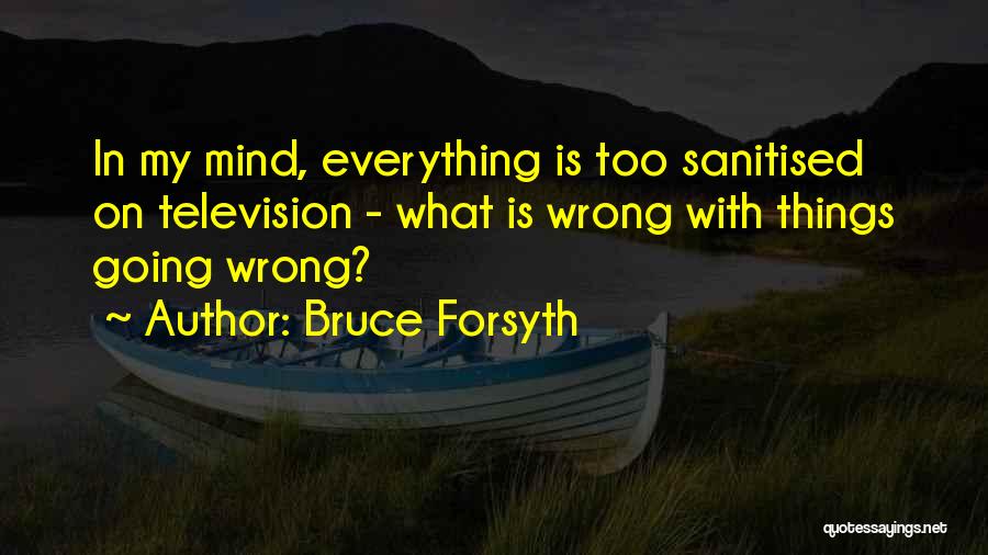 Bruce Forsyth Quotes: In My Mind, Everything Is Too Sanitised On Television - What Is Wrong With Things Going Wrong?