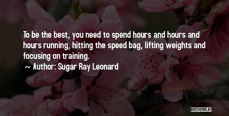 Sugar Ray Leonard Quotes: To Be The Best, You Need To Spend Hours And Hours And Hours Running, Hitting The Speed Bag, Lifting Weights