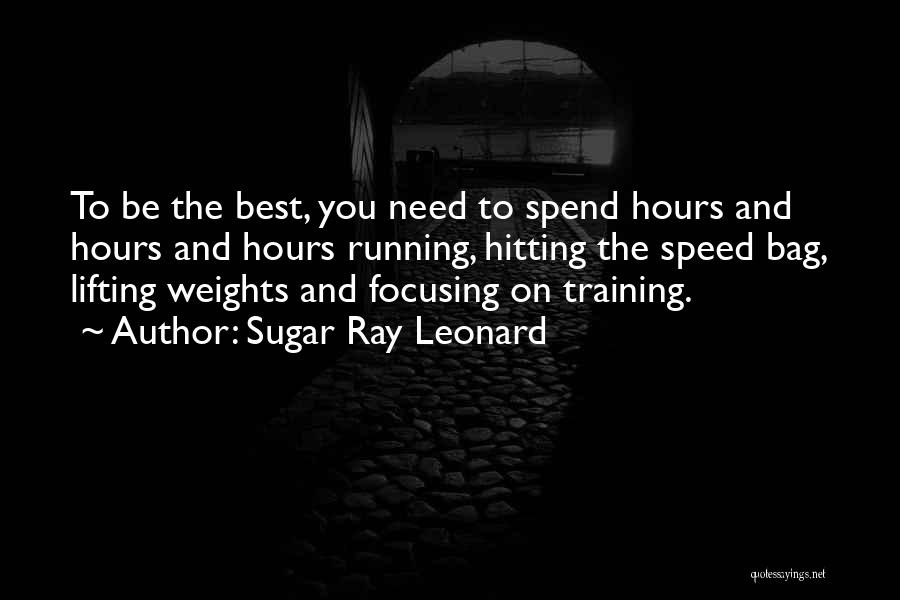 Sugar Ray Leonard Quotes: To Be The Best, You Need To Spend Hours And Hours And Hours Running, Hitting The Speed Bag, Lifting Weights