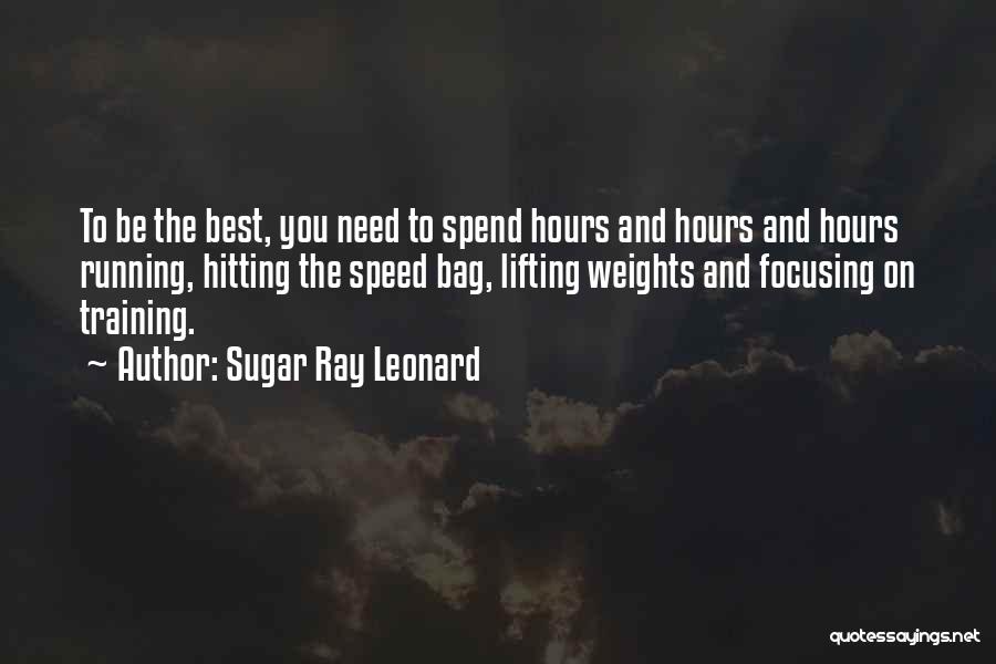 Sugar Ray Leonard Quotes: To Be The Best, You Need To Spend Hours And Hours And Hours Running, Hitting The Speed Bag, Lifting Weights