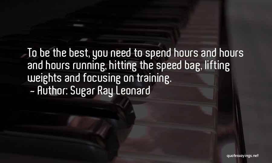 Sugar Ray Leonard Quotes: To Be The Best, You Need To Spend Hours And Hours And Hours Running, Hitting The Speed Bag, Lifting Weights