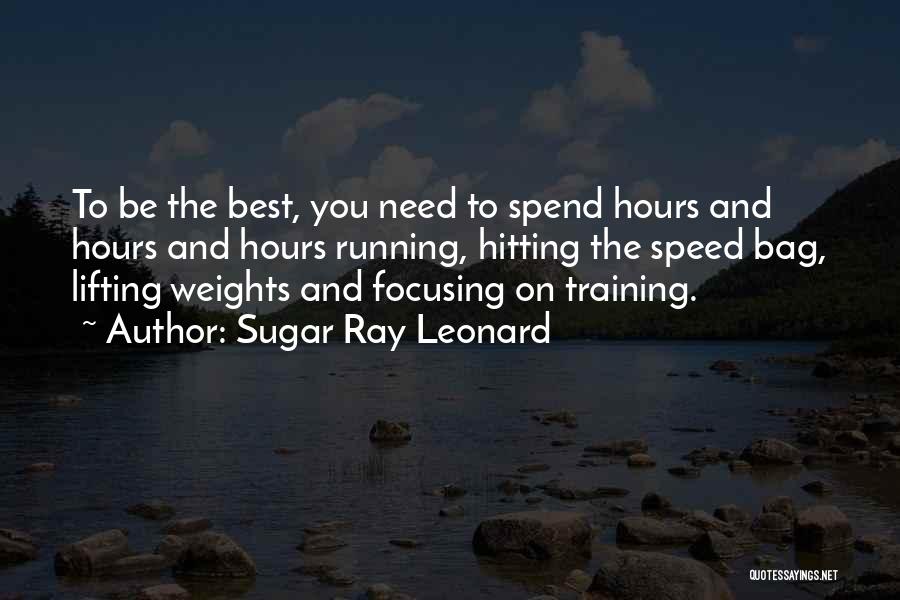 Sugar Ray Leonard Quotes: To Be The Best, You Need To Spend Hours And Hours And Hours Running, Hitting The Speed Bag, Lifting Weights