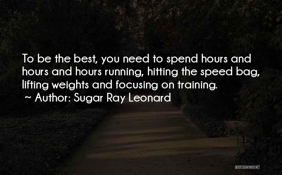 Sugar Ray Leonard Quotes: To Be The Best, You Need To Spend Hours And Hours And Hours Running, Hitting The Speed Bag, Lifting Weights