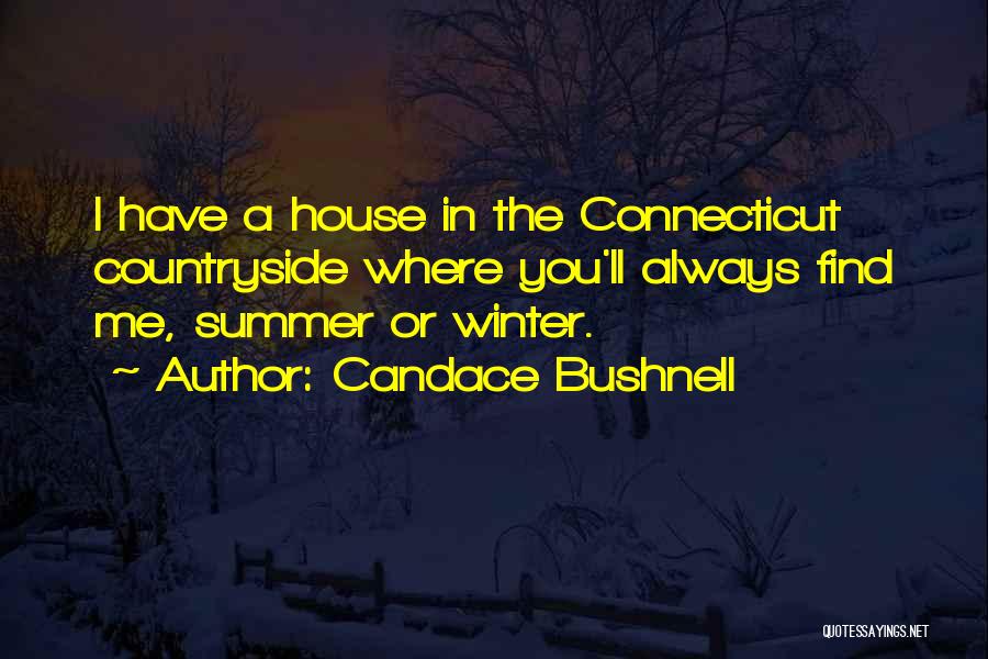 Candace Bushnell Quotes: I Have A House In The Connecticut Countryside Where You'll Always Find Me, Summer Or Winter.