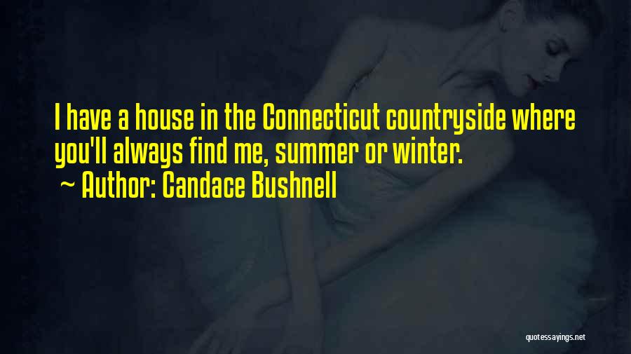 Candace Bushnell Quotes: I Have A House In The Connecticut Countryside Where You'll Always Find Me, Summer Or Winter.
