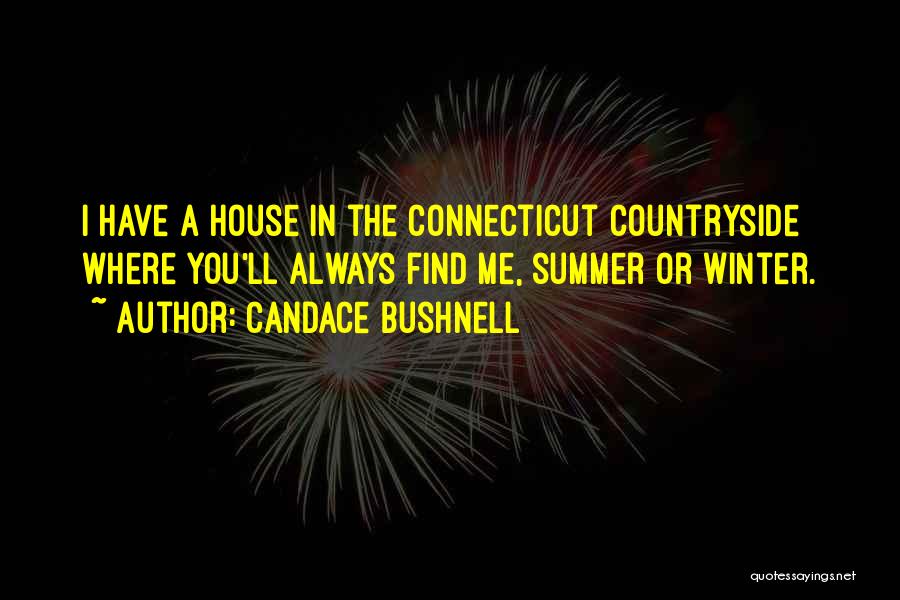 Candace Bushnell Quotes: I Have A House In The Connecticut Countryside Where You'll Always Find Me, Summer Or Winter.