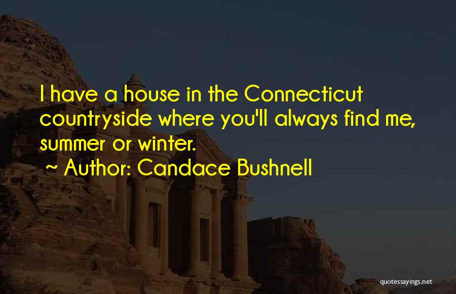 Candace Bushnell Quotes: I Have A House In The Connecticut Countryside Where You'll Always Find Me, Summer Or Winter.