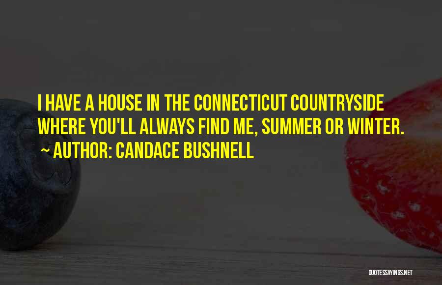 Candace Bushnell Quotes: I Have A House In The Connecticut Countryside Where You'll Always Find Me, Summer Or Winter.