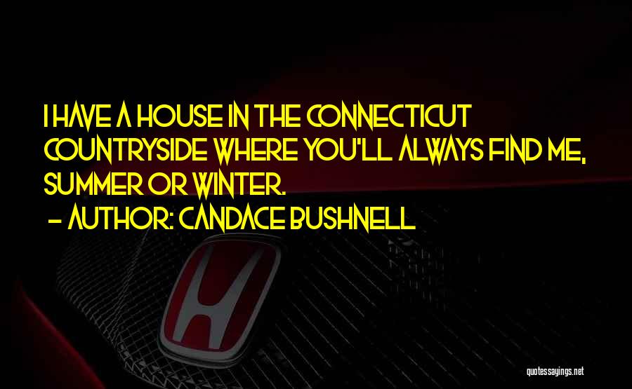 Candace Bushnell Quotes: I Have A House In The Connecticut Countryside Where You'll Always Find Me, Summer Or Winter.