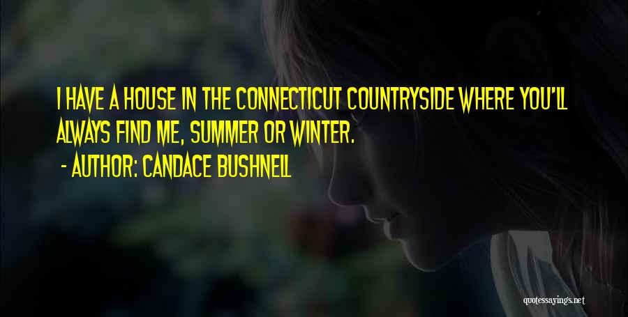 Candace Bushnell Quotes: I Have A House In The Connecticut Countryside Where You'll Always Find Me, Summer Or Winter.