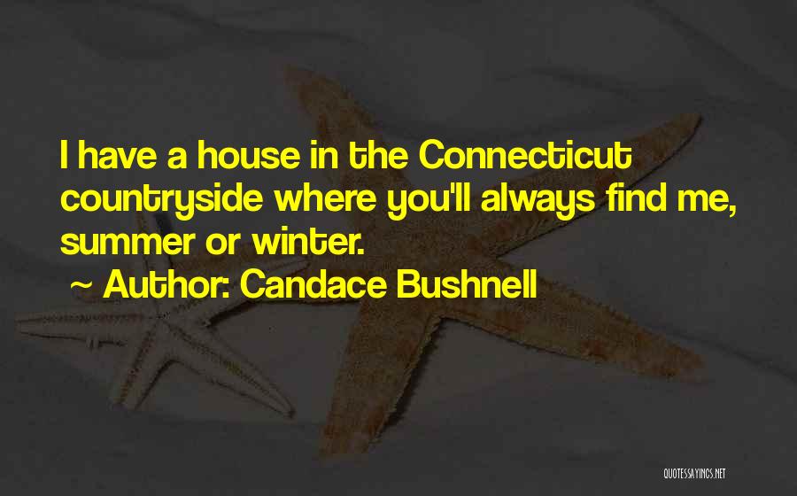 Candace Bushnell Quotes: I Have A House In The Connecticut Countryside Where You'll Always Find Me, Summer Or Winter.