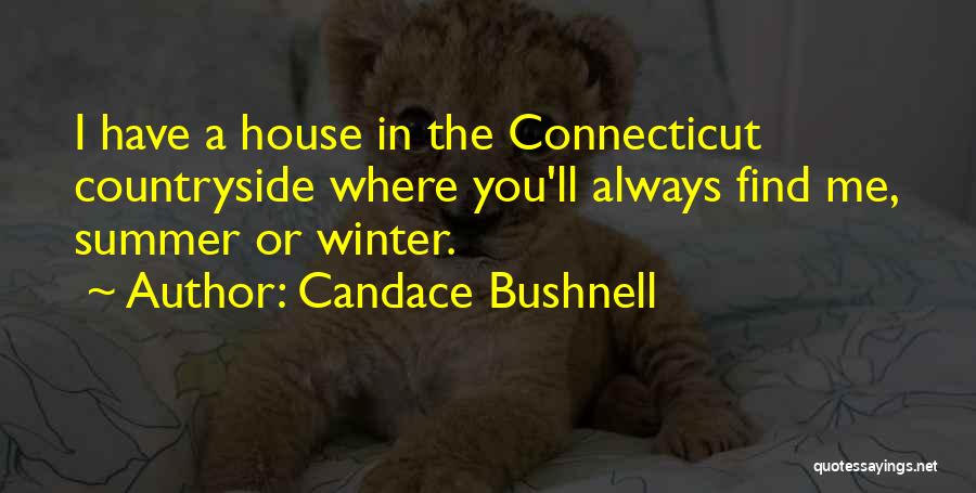 Candace Bushnell Quotes: I Have A House In The Connecticut Countryside Where You'll Always Find Me, Summer Or Winter.