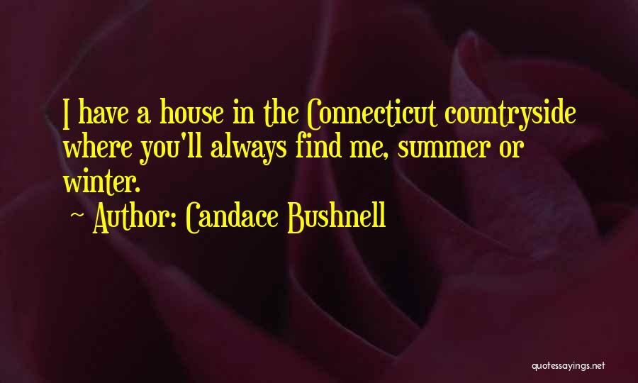 Candace Bushnell Quotes: I Have A House In The Connecticut Countryside Where You'll Always Find Me, Summer Or Winter.