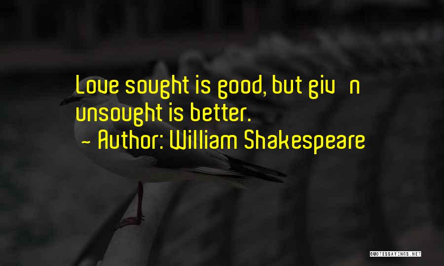 William Shakespeare Quotes: Love Sought Is Good, But Giv'n Unsought Is Better.