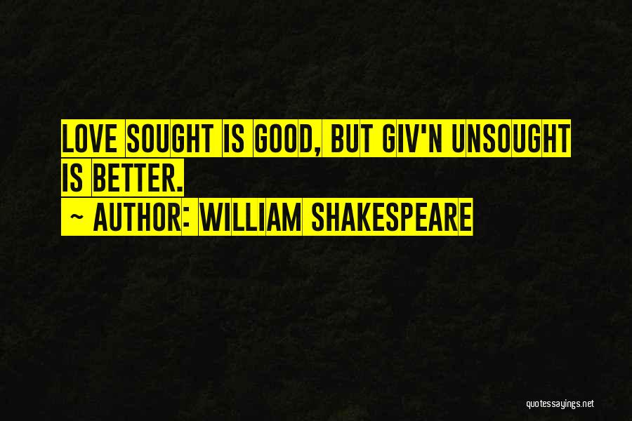 William Shakespeare Quotes: Love Sought Is Good, But Giv'n Unsought Is Better.