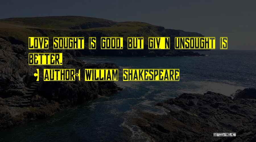 William Shakespeare Quotes: Love Sought Is Good, But Giv'n Unsought Is Better.