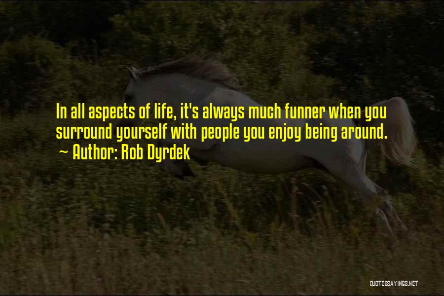 Rob Dyrdek Quotes: In All Aspects Of Life, It's Always Much Funner When You Surround Yourself With People You Enjoy Being Around.