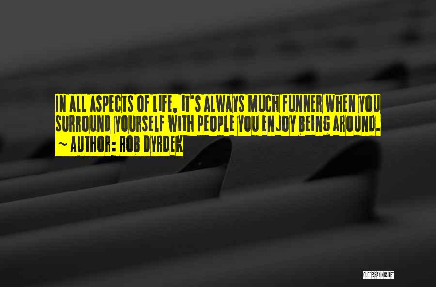 Rob Dyrdek Quotes: In All Aspects Of Life, It's Always Much Funner When You Surround Yourself With People You Enjoy Being Around.