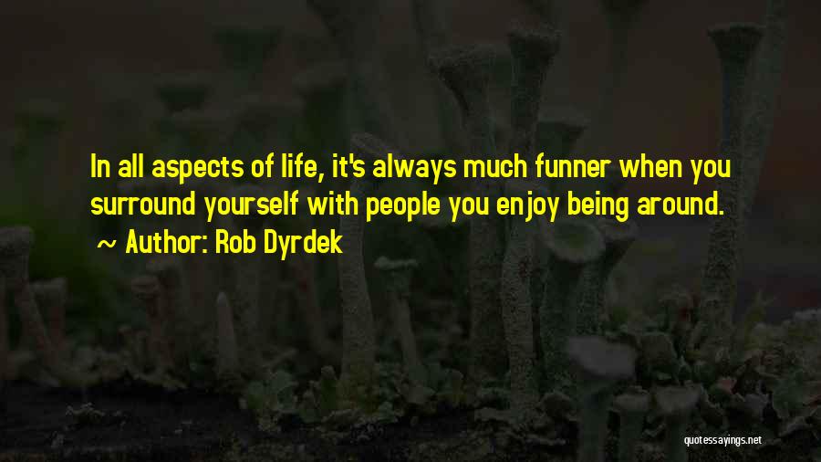 Rob Dyrdek Quotes: In All Aspects Of Life, It's Always Much Funner When You Surround Yourself With People You Enjoy Being Around.