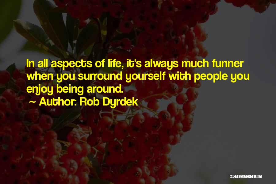 Rob Dyrdek Quotes: In All Aspects Of Life, It's Always Much Funner When You Surround Yourself With People You Enjoy Being Around.