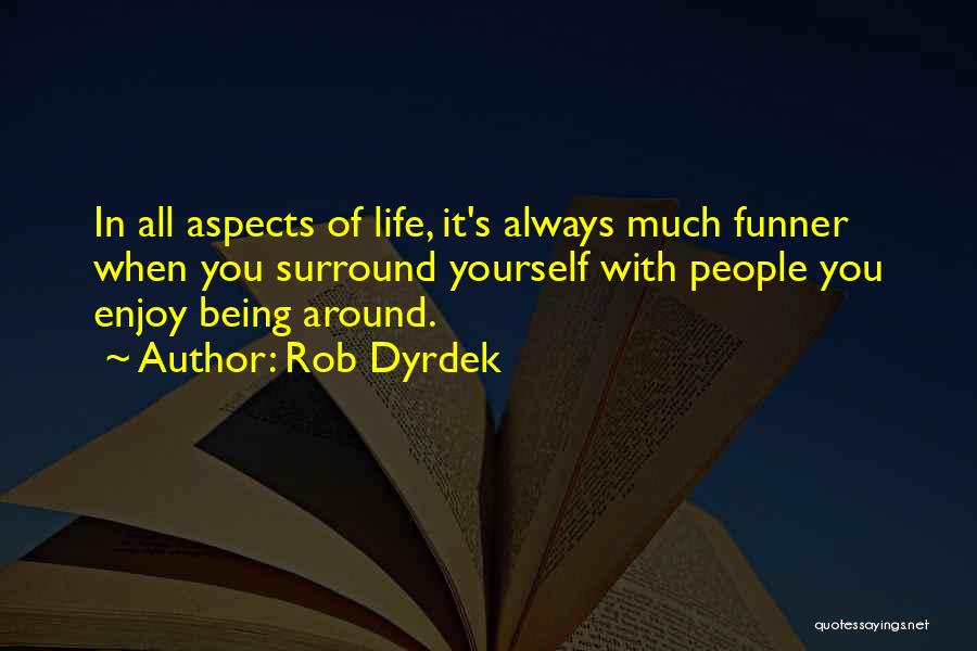 Rob Dyrdek Quotes: In All Aspects Of Life, It's Always Much Funner When You Surround Yourself With People You Enjoy Being Around.