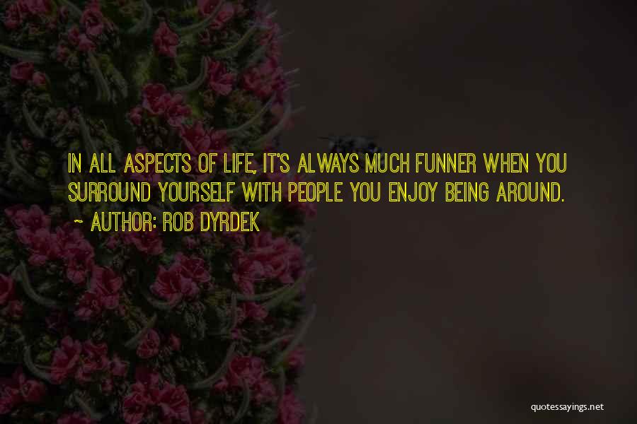 Rob Dyrdek Quotes: In All Aspects Of Life, It's Always Much Funner When You Surround Yourself With People You Enjoy Being Around.