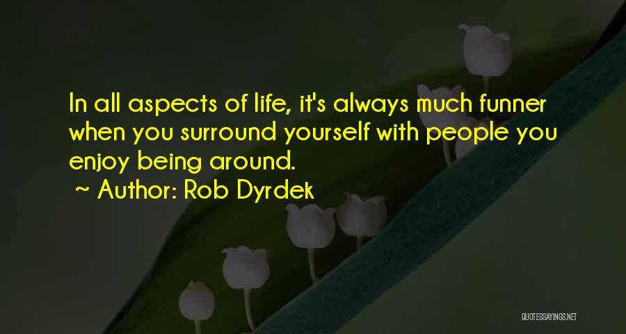 Rob Dyrdek Quotes: In All Aspects Of Life, It's Always Much Funner When You Surround Yourself With People You Enjoy Being Around.