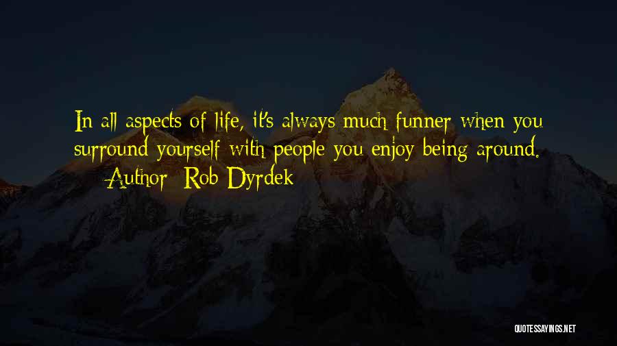 Rob Dyrdek Quotes: In All Aspects Of Life, It's Always Much Funner When You Surround Yourself With People You Enjoy Being Around.