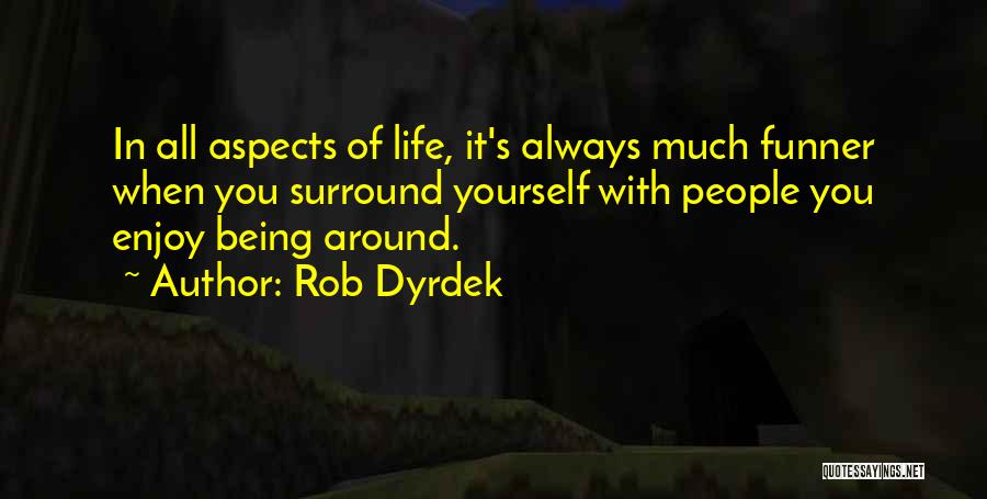 Rob Dyrdek Quotes: In All Aspects Of Life, It's Always Much Funner When You Surround Yourself With People You Enjoy Being Around.