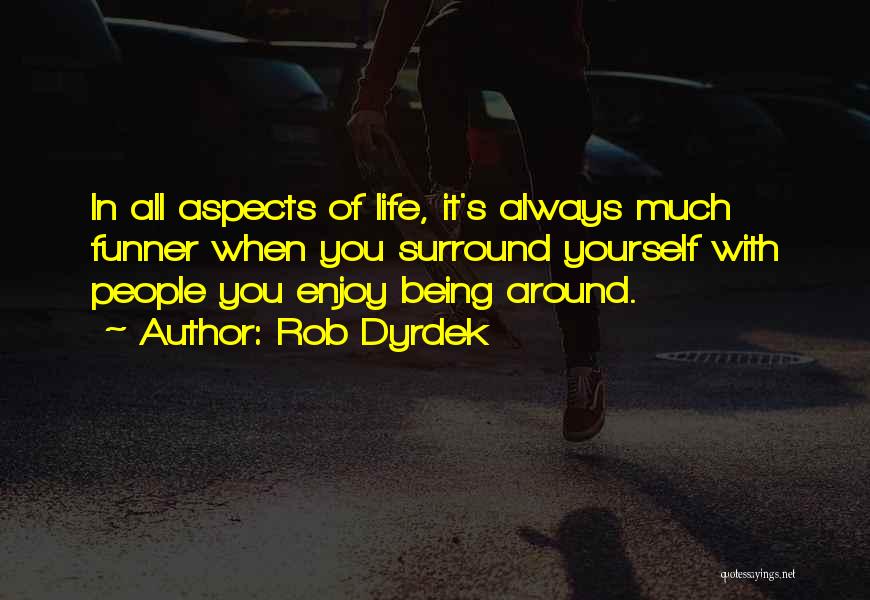 Rob Dyrdek Quotes: In All Aspects Of Life, It's Always Much Funner When You Surround Yourself With People You Enjoy Being Around.