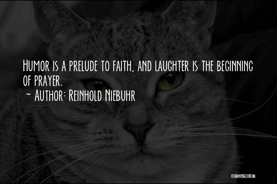 Reinhold Niebuhr Quotes: Humor Is A Prelude To Faith, And Laughter Is The Beginning Of Prayer.