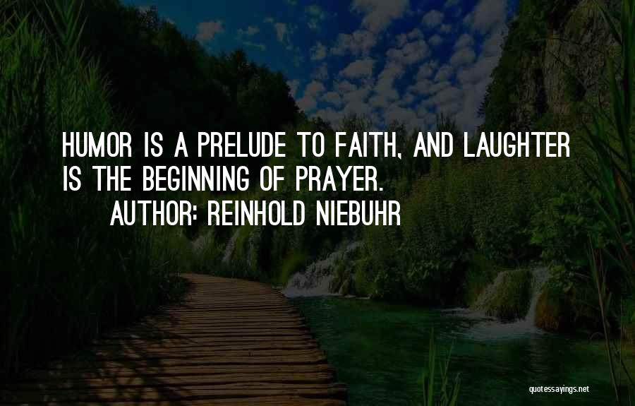 Reinhold Niebuhr Quotes: Humor Is A Prelude To Faith, And Laughter Is The Beginning Of Prayer.