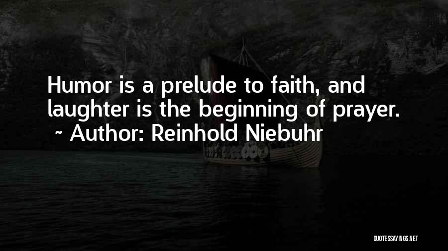 Reinhold Niebuhr Quotes: Humor Is A Prelude To Faith, And Laughter Is The Beginning Of Prayer.