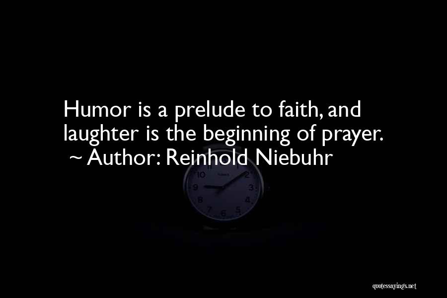 Reinhold Niebuhr Quotes: Humor Is A Prelude To Faith, And Laughter Is The Beginning Of Prayer.