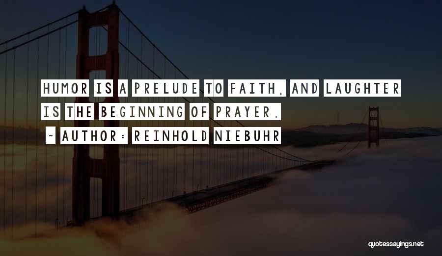 Reinhold Niebuhr Quotes: Humor Is A Prelude To Faith, And Laughter Is The Beginning Of Prayer.