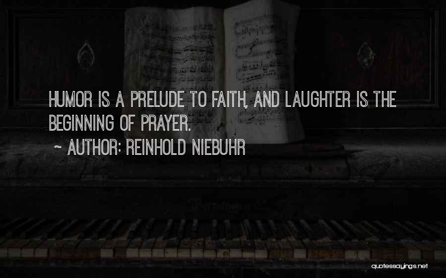 Reinhold Niebuhr Quotes: Humor Is A Prelude To Faith, And Laughter Is The Beginning Of Prayer.