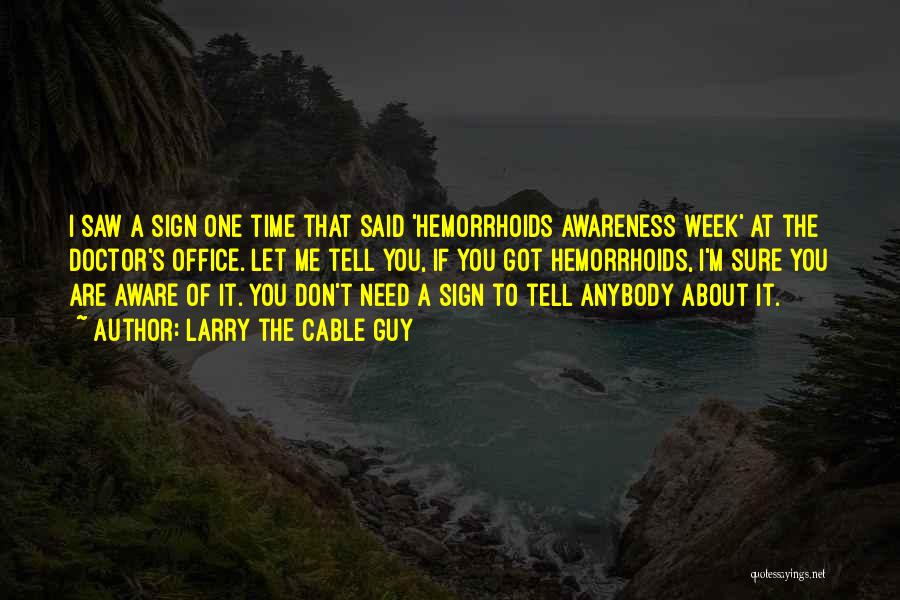 Larry The Cable Guy Quotes: I Saw A Sign One Time That Said 'hemorrhoids Awareness Week' At The Doctor's Office. Let Me Tell You, If