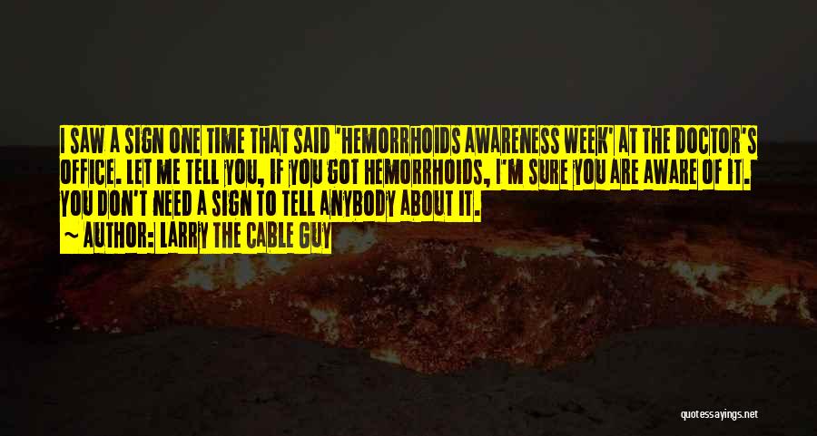 Larry The Cable Guy Quotes: I Saw A Sign One Time That Said 'hemorrhoids Awareness Week' At The Doctor's Office. Let Me Tell You, If