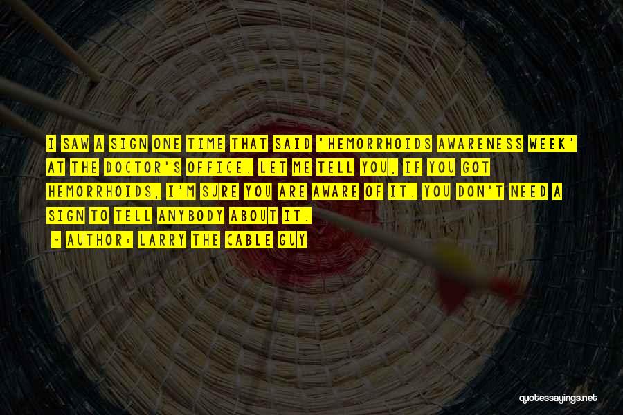Larry The Cable Guy Quotes: I Saw A Sign One Time That Said 'hemorrhoids Awareness Week' At The Doctor's Office. Let Me Tell You, If