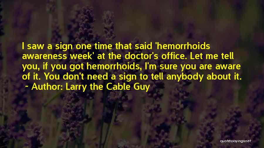 Larry The Cable Guy Quotes: I Saw A Sign One Time That Said 'hemorrhoids Awareness Week' At The Doctor's Office. Let Me Tell You, If