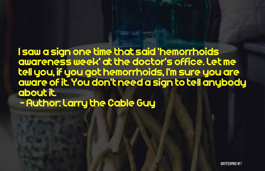 Larry The Cable Guy Quotes: I Saw A Sign One Time That Said 'hemorrhoids Awareness Week' At The Doctor's Office. Let Me Tell You, If