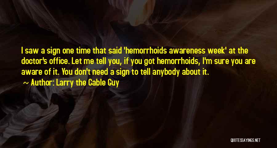 Larry The Cable Guy Quotes: I Saw A Sign One Time That Said 'hemorrhoids Awareness Week' At The Doctor's Office. Let Me Tell You, If