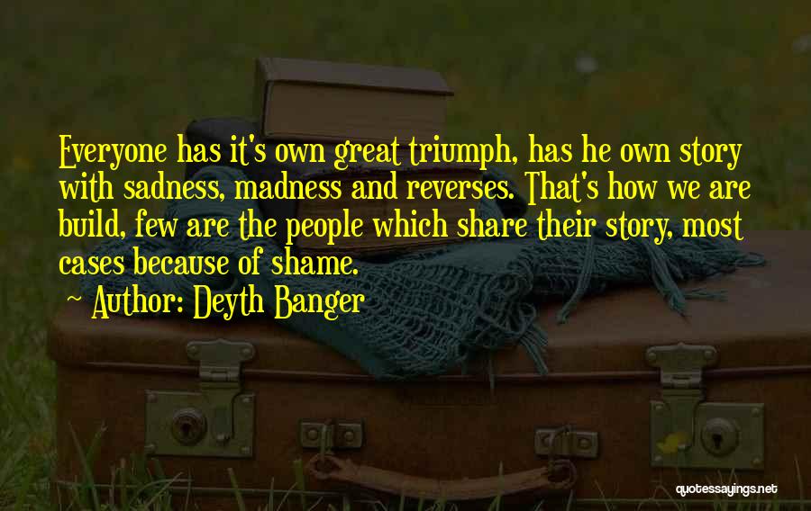 Deyth Banger Quotes: Everyone Has It's Own Great Triumph, Has He Own Story With Sadness, Madness And Reverses. That's How We Are Build,