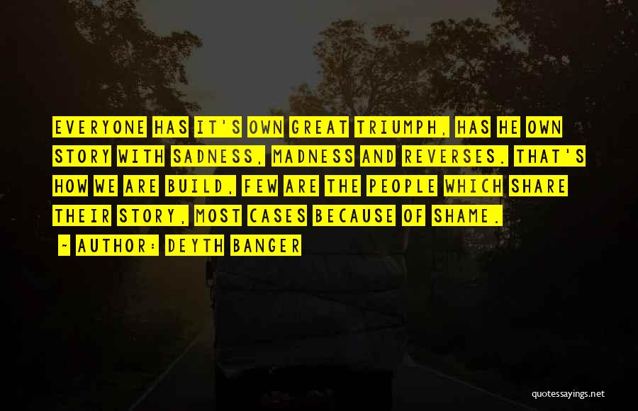 Deyth Banger Quotes: Everyone Has It's Own Great Triumph, Has He Own Story With Sadness, Madness And Reverses. That's How We Are Build,