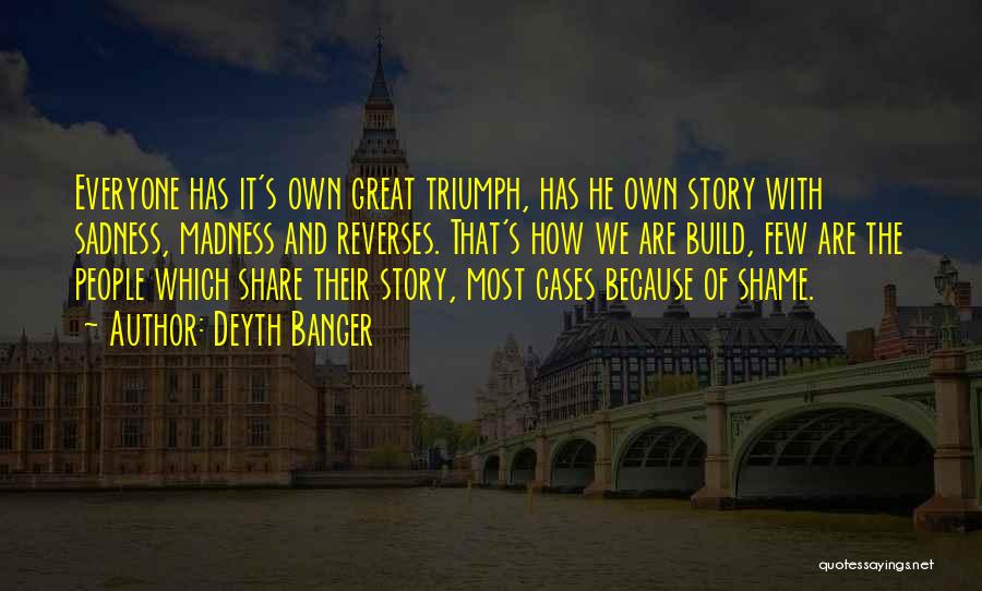 Deyth Banger Quotes: Everyone Has It's Own Great Triumph, Has He Own Story With Sadness, Madness And Reverses. That's How We Are Build,